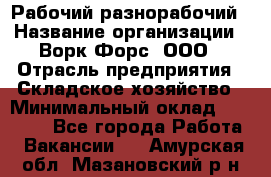 Рабочий-разнорабочий › Название организации ­ Ворк Форс, ООО › Отрасль предприятия ­ Складское хозяйство › Минимальный оклад ­ 32 000 - Все города Работа » Вакансии   . Амурская обл.,Мазановский р-н